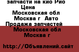 запчасти на кио Рио › Цена ­ 5 000 - Московская обл., Москва г. Авто » Продажа запчастей   . Московская обл.,Москва г.